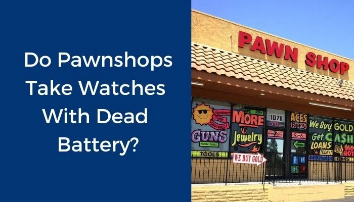 do pawnshops take watches with dead battery?